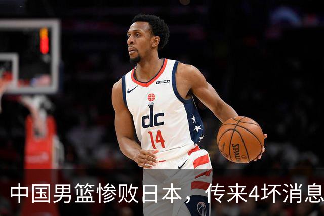 中国男篮惨败日本，传来4坏消息1好消息，防守崩盘 郭士强或下课